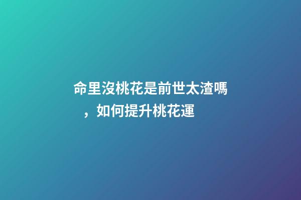 命里沒桃花是前世太渣嗎，如何提升桃花運